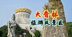 日本3p操逼骚逼喷尿中国浙江-绍兴大香林旅游风景区
